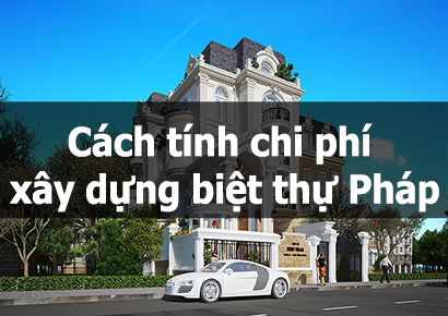 Cách tính chi phí xây dựng biệt thự Pháp